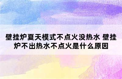 壁挂炉夏天模式不点火没热水 壁挂炉不出热水不点火是什么原因